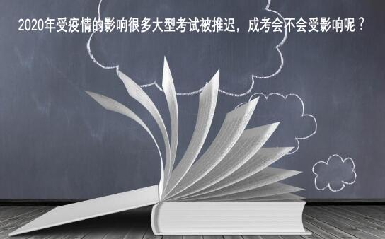 2020年受疫情的影响很多大型考试被推迟,成考会不会受影响呢?