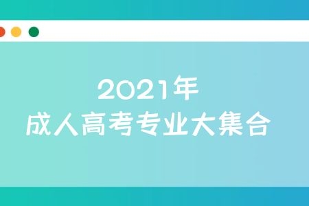 2021年成人高考专业大集合,成考生看过来