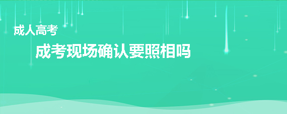 成人高考现场确认要照相吗