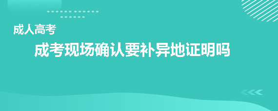 成人高考现场确认要补异地证明吗