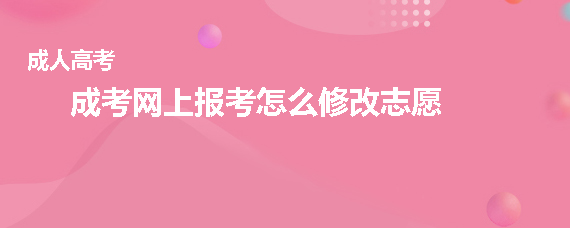 成人高考网上报考怎么修改志愿