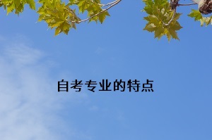 自考的专业有哪些特点?自考院校和专业应该如何选择?