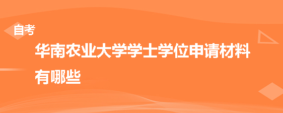 华南农业大学自考学士学位申请材料有哪些