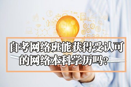 自考网络班能获得受认可的网络本科学历吗?