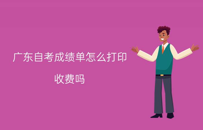 东莞自考成绩单怎么打印?收费吗?