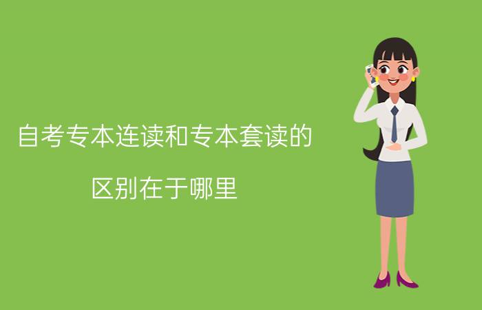 自考专本连读和专本套读的区别在于哪里?