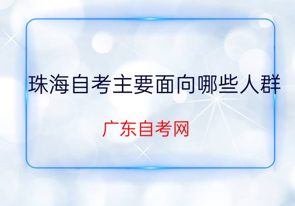 珠海自考主要面向哪些人群?