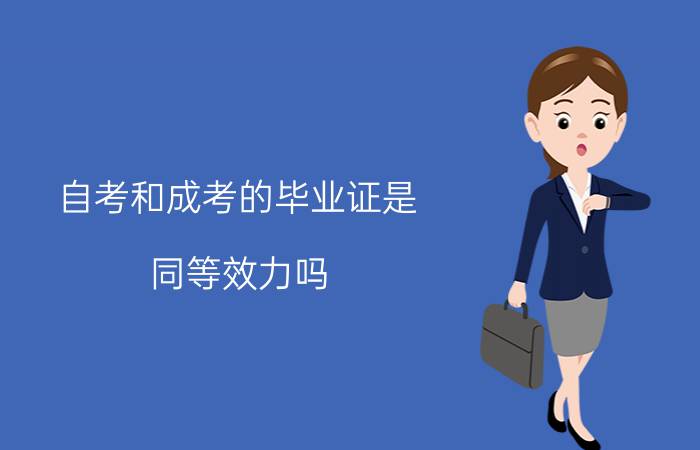自考和成考的毕业证是同等效力吗?