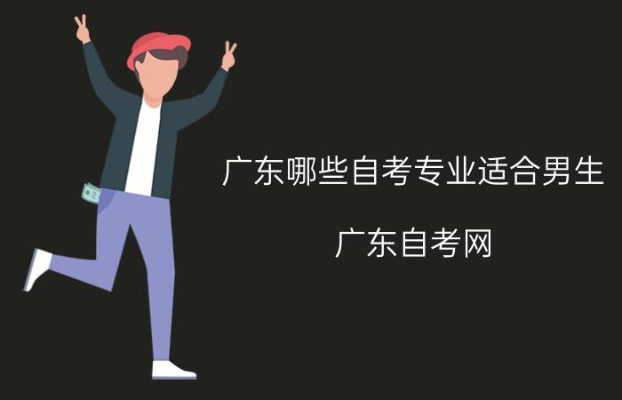广东哪些自考专业适合男生报考?