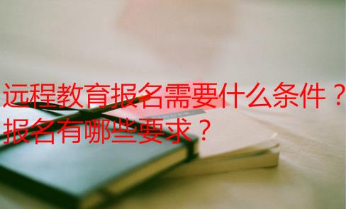远程教育报名需要什么条件?报名有哪些要求