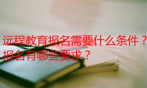远程教育报名需要什么条件?报名有哪些要求?