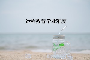 远程教育毕业难度大吗？远程教育学制是几年？