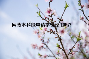 网教本科能申请学位证书吗?考生怎么申请呢?