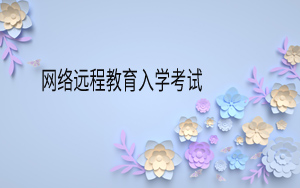 网络远程教育入学考试考几门?难度会很大吗?