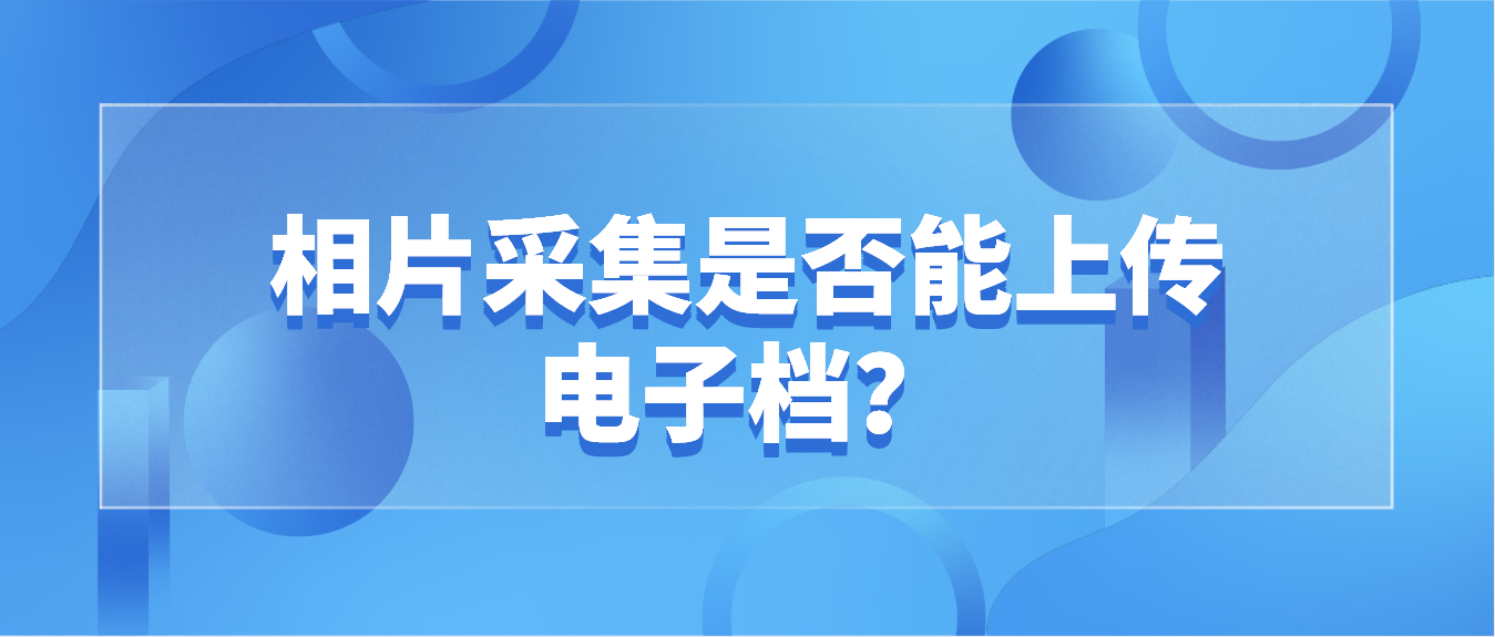 2022年4月东莞自考相片采集是否能上传电子档?