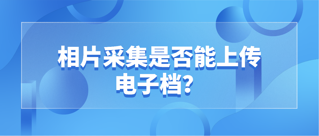 2022年4月东莞自考相片采集是否能上传电子档？