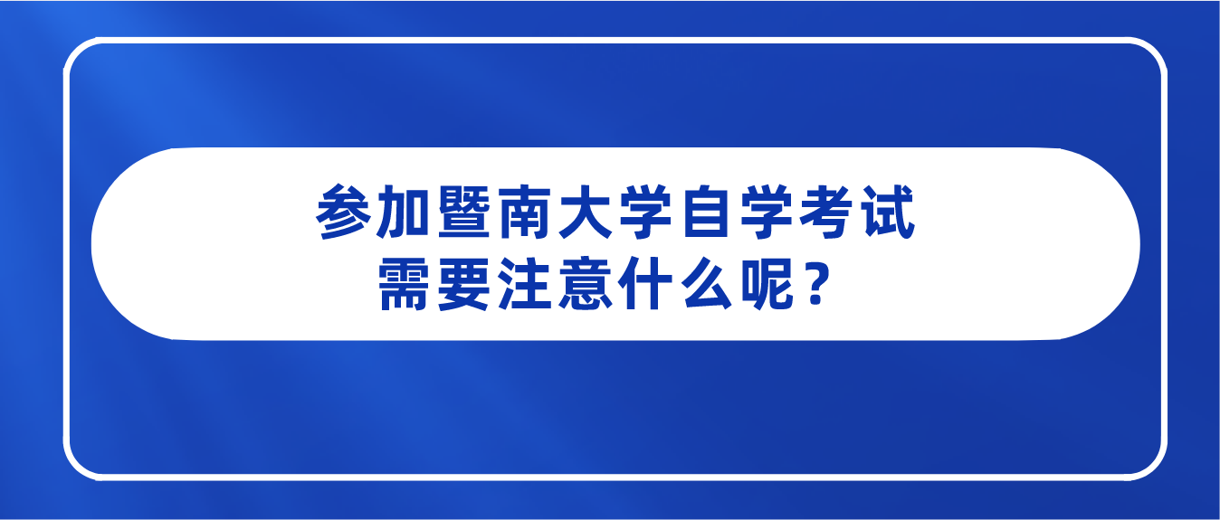 参加暨南大学自学考试需要注意什么呢?(图1) 参加暨南大学自学考试需要注意什么呢?