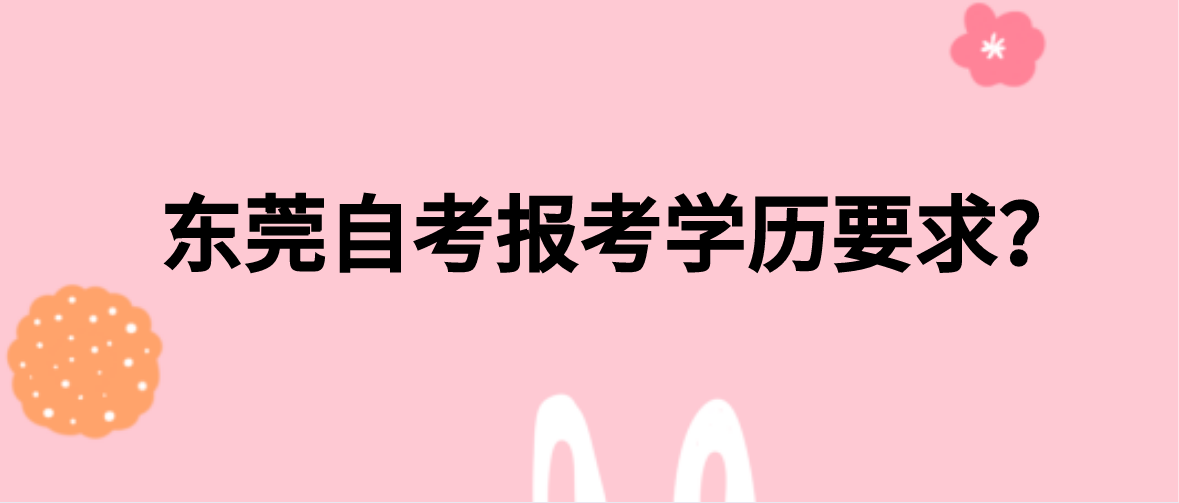 东莞自考报考学历要求?(图1) 东莞自考报考学历要求?(图1)
