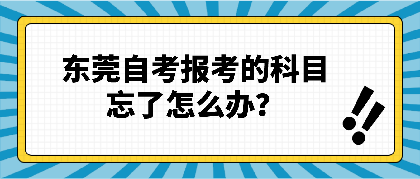 东莞自考报考的科目忘了怎么办?(图1) 东莞自考报考的科目忘了怎么办?(图1)