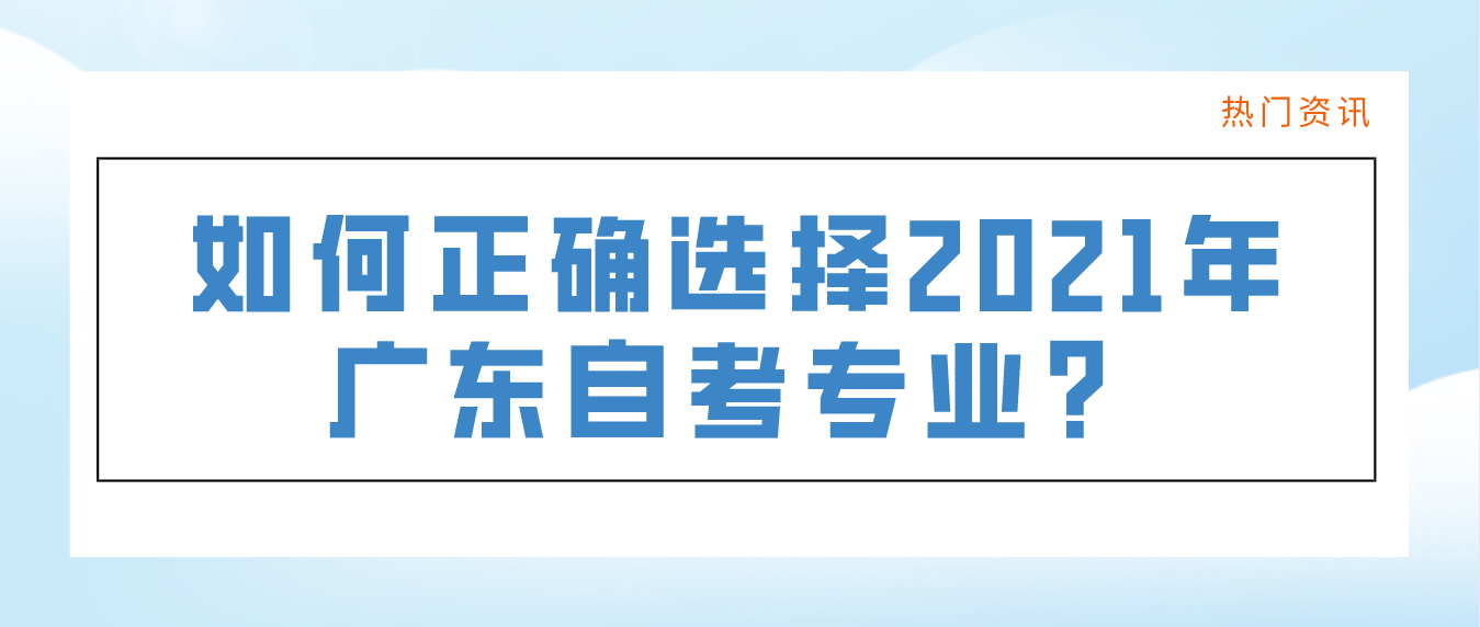 如何正确选择2021年东莞自考专业?(图1) 如何正确选择2021年东莞自考专业?