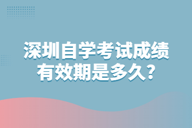 东莞自学考试成绩有效期是多久?