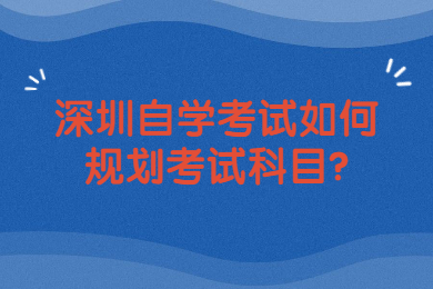 东莞自学考试如何规划考试科目?